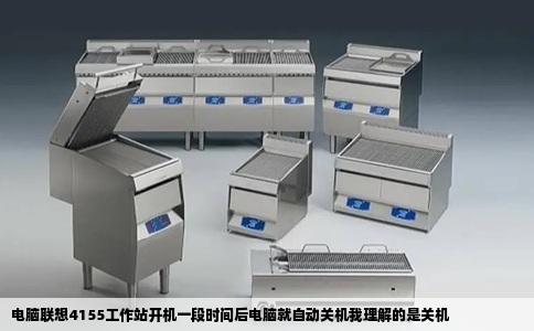 电脑联想4155工作站开机一段时间后电脑就自动关机我理解的是关机