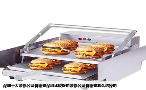 深圳十大装修公司有哪些深圳比较好的装修公司有哪些怎么选择的
