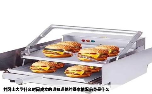 井冈山大学什么时间成立的谁知道他的基本情况前身是什么