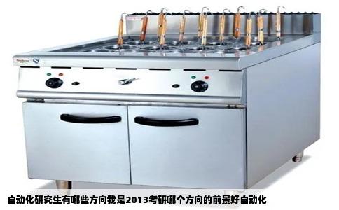 自动化研究生有哪些方向我是2013考研哪个方向的前景好自动化