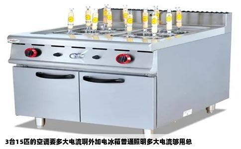 3台15匹的空调要多大电流啊外加电冰箱普通照明多大电流够用总