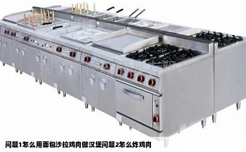 问题1怎么用面包沙拉鸡肉做汉堡问题2怎么炸鸡肉