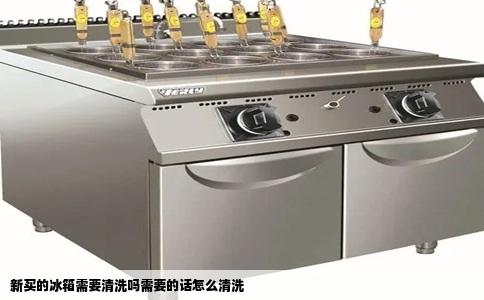 新买的冰箱需要清洗吗需要的话怎么清洗