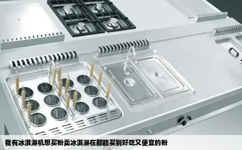 我有冰淇淋机想买粉卖冰淇淋在那能买到好吃又便宜的粉