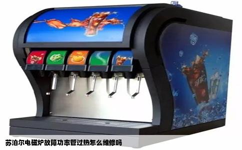 苏泊尔电磁炉故障功率管过热怎么维修吗