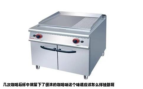 几次咖啡后杯中就留下了很浓的咖啡味这个味道应该怎么样祛除啊