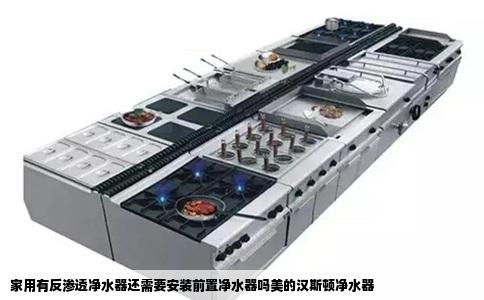 家用有反渗透净水器还需要安装前置净水器吗美的汉斯顿净水器