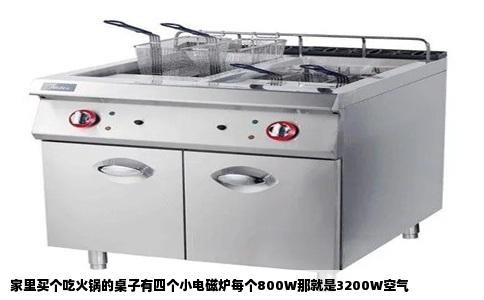 家里买个吃火锅的桌子有四个小电磁炉每个800W那就是3200W空气