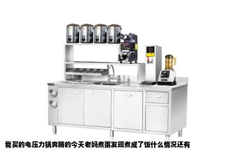我买的电压力锅奔腾的今天老妈煮粥发现煮成了饭什么情况还有