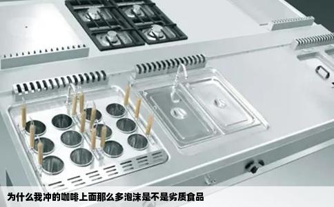 为什么我冲的咖啡上面那么多泡沫是不是劣质食品