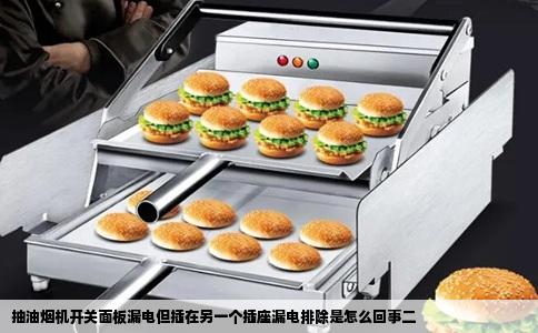 抽油烟机开关面板漏电但插在另一个插座漏电排除是怎么回事二