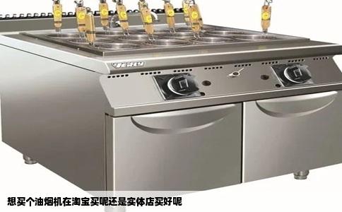 想买个油烟机在淘宝买呢还是实体店买好呢