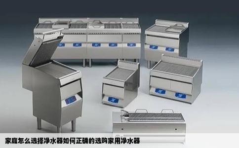 家庭怎么选择净水器如何正确的选购家用净水器