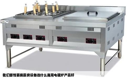 我们餐馆要换厨房设备选什么商用电磁炉产品好