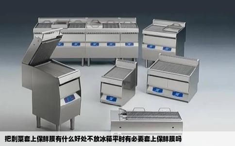 把剩菜套上保鲜膜有什么好处不放冰箱平时有必要套上保鲜膜吗