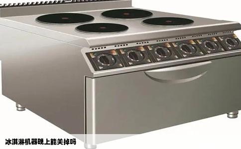 冰淇淋机器晚上能关掉吗