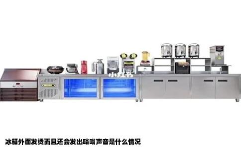 冰箱外面发烫而且还会发出嗡嗡声音是什么情况