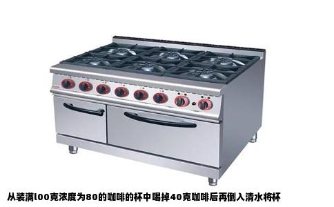 从装满l00克浓度为80的咖啡的杯中喝掉40克咖啡后再倒入清水将杯