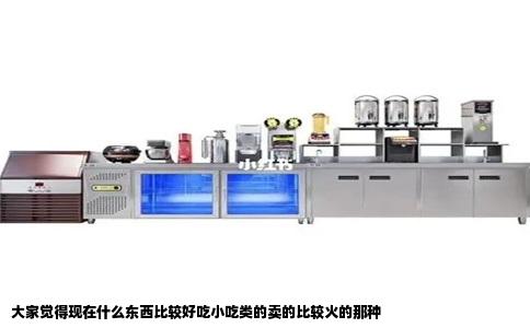 大家觉得现在什么东西比较好吃小吃类的卖的比较火的那种