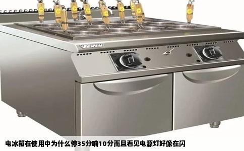 电冰箱在使用中为什么停35分响10分而且看见电源灯好像在闪