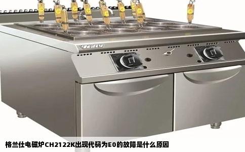 格兰仕电磁炉CH2122K出现代码为E0的故障是什么原因