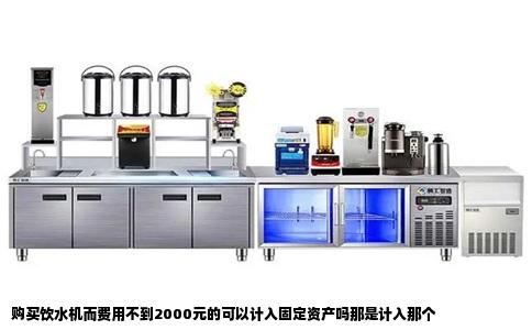 购买饮水机而费用不到2000元的可以计入固定资产吗那是计入那个