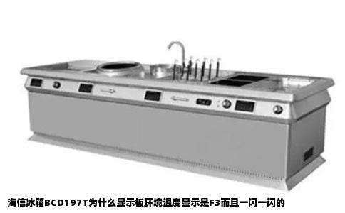 海信冰箱BCD197T为什么显示板环境温度显示是F3而且一闪一闪的