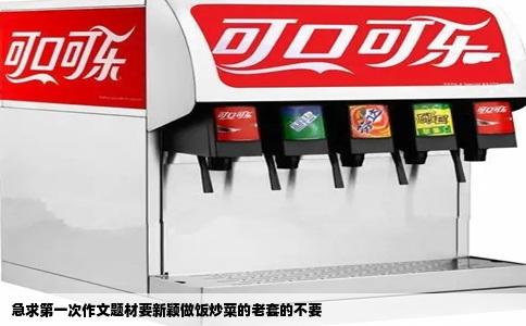 急求第一次作文题材要新颖做饭炒菜的老套的不要