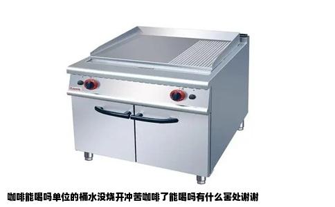 咖啡能喝吗单位的桶水没烧开冲苦咖啡了能喝吗有什么害处谢谢