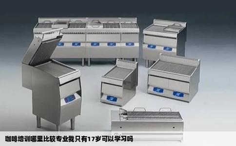 咖啡培训哪里比较专业我只有17岁可以学习吗