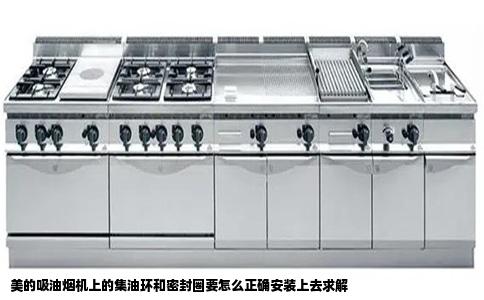 美的吸油烟机上的集油环和密封圈要怎么正确安装上去求解