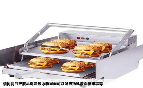 请问我的护肤品都是放冰箱里面可以吗包括乳液面膜眼霜等