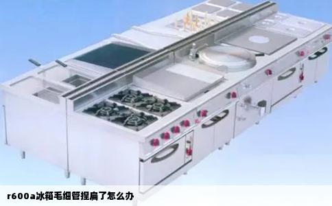 r600a冰箱毛细管捏扁了怎么办