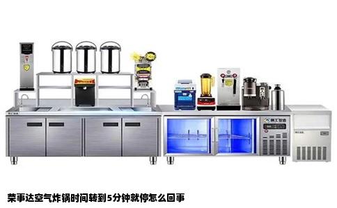 荣事达空气炸锅时间转到5分钟就停怎么回事