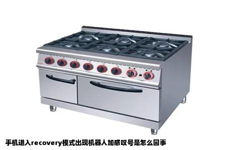 手机进入recovery模式出现机器人加感叹号是怎么回事