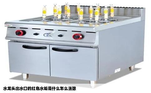 水龙头出水口的红色水垢是什么怎么消除