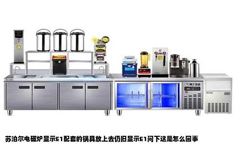 苏泊尔电磁炉显示E1配套的锅具放上去仍旧显示E1问下这是怎么回事