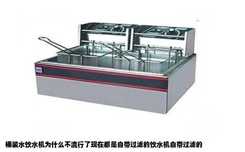 桶装水饮水机为什么不流行了现在都是自带过滤的饮水机自带过滤的