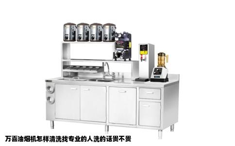 万喜油烟机怎样清洗找专业的人洗的话贵不贵