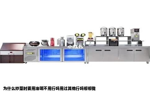 为什么炒菜时要用油呢不用行吗用过其他行吗帮帮我