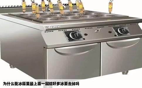为什么我冰箱里最上面一层结好多冰要去掉吗