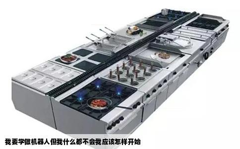 我要学做机器人但我什么都不会我应该怎样开始