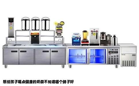 想给孩子喝点健康的奶茶不知道哪个牌子好