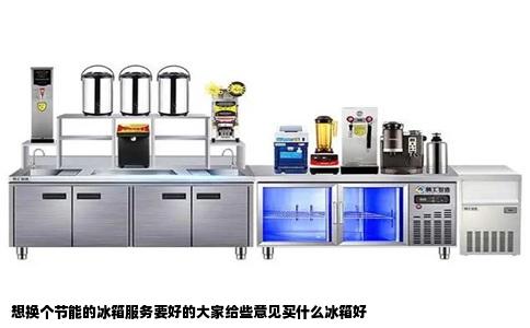 想换个节能的冰箱服务要好的大家给些意见买什么冰箱好