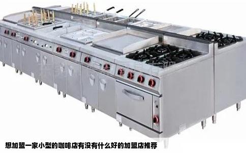 想加盟一家小型的咖啡店有没有什么好的加盟店推荐