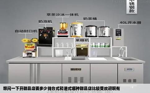 想问一下开甜品店要多少钱台式和港式哪种甜品店比较受欢迎啊有
