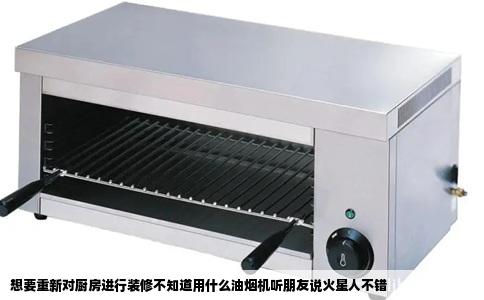 想要重新对厨房进行装修不知道用什么油烟机听朋友说火星人不错