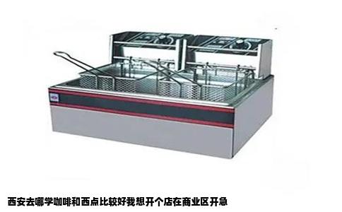 西安去哪学咖啡和西点比较好我想开个店在商业区开急