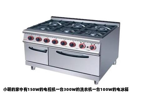 小明的家中有150W的电视机一台300W的洗衣机一台100W的电冰箱