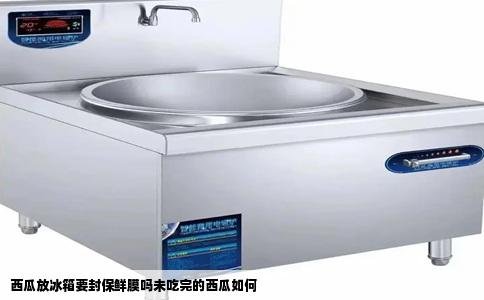 西瓜放冰箱要封保鲜膜吗未吃完的西瓜如何